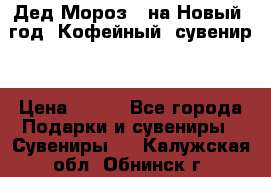 Дед Мороз - на Новый  год! Кофейный  сувенир! › Цена ­ 200 - Все города Подарки и сувениры » Сувениры   . Калужская обл.,Обнинск г.